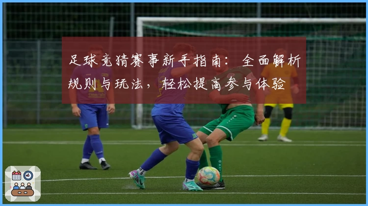足球竞猜赛事新手指南：全面解析规则与玩法，轻松提高参与体验