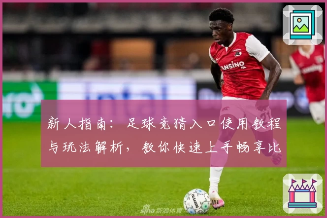 新人指南：足球竞猜入口使用教程与玩法解析，教你快速上手畅享比赛魅力