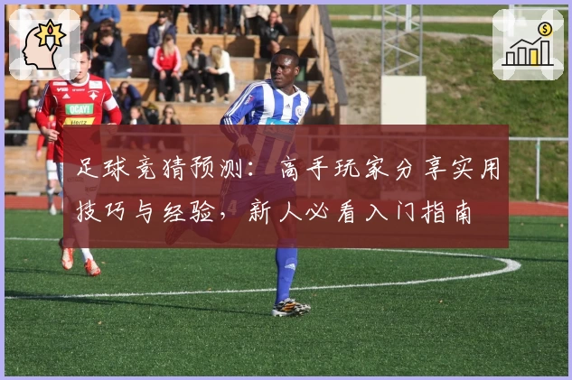足球竞猜预测：高手玩家分享实用技巧与经验，新人必看入门指南