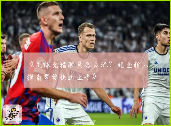 《足球竞猜胜负怎么玩？超全新人指南带你快速上手》