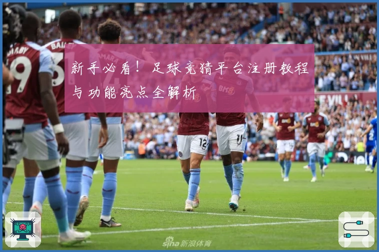 新手必看！足球竞猜平台注册教程与功能亮点全解析