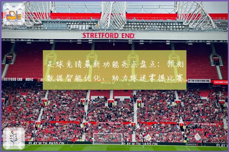 足球竞猜最新功能亮点盘点：预测数据智能优化，助力球迷掌握比赛动态