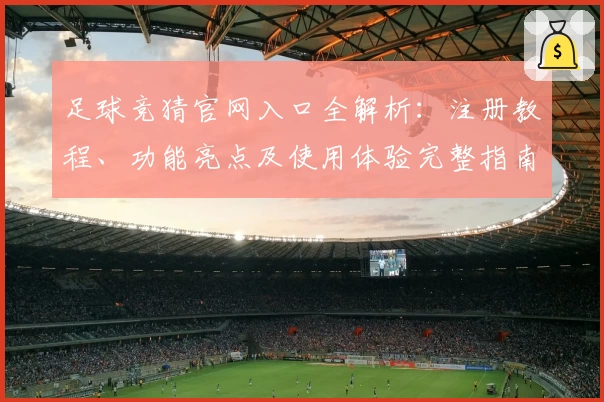 足球竞猜官网入口全解析：注册教程、功能亮点及使用体验完整指南