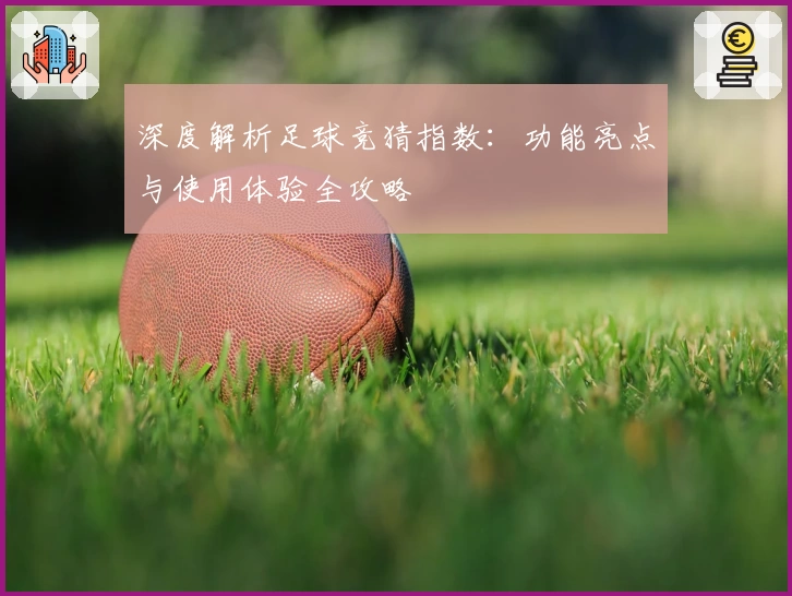 深度解析足球竞猜指数：功能亮点与使用体验全攻略