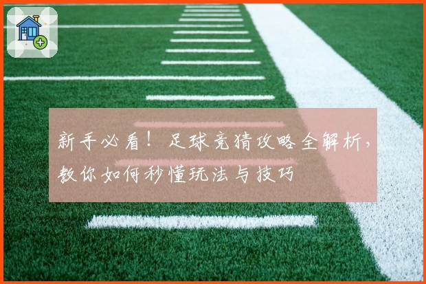 新手必看！足球竞猜攻略全解析，教你如何秒懂玩法与技巧