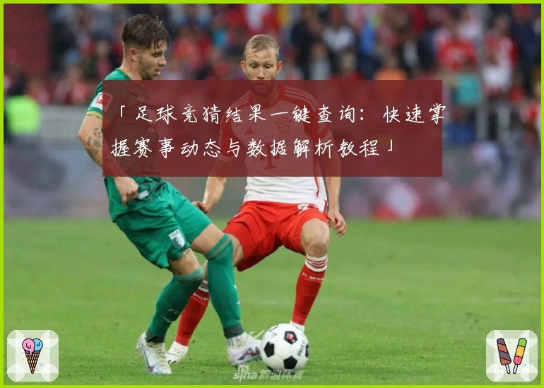 「足球竞猜结果一键查询:快速掌握赛事动态与数据解析教程」