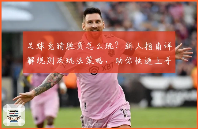 足球竞猜胜负怎么玩？新人指南详解规则及玩法策略，助你快速上手