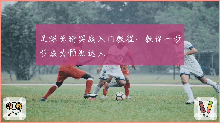 足球竞猜实战入门教程，教你一步步成为预测达人
