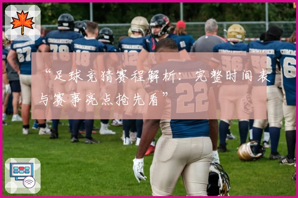 “足球竞猜赛程解析：完整时间表与赛事亮点抢先看”
