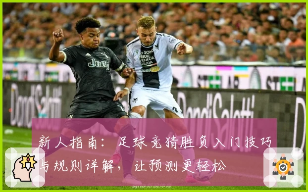 新人指南：足球竞猜胜负入门技巧与规则详解，让预测更轻松