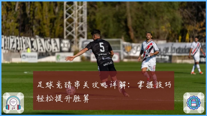 足球竞猜串关攻略详解：掌握技巧轻松提升胜算