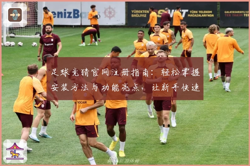 足球竞猜官网注册指南:轻松掌握安装方法与功能亮点,让新手快速上手
