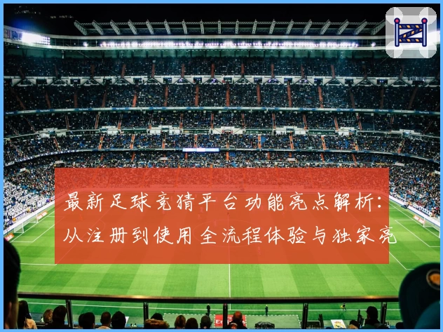 最新足球竞猜平台功能亮点解析：从注册到使用全流程体验与独家亮点揭秘