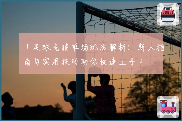 「足球竞猜单场玩法解析：新人指南与实用技巧助你快速上手」