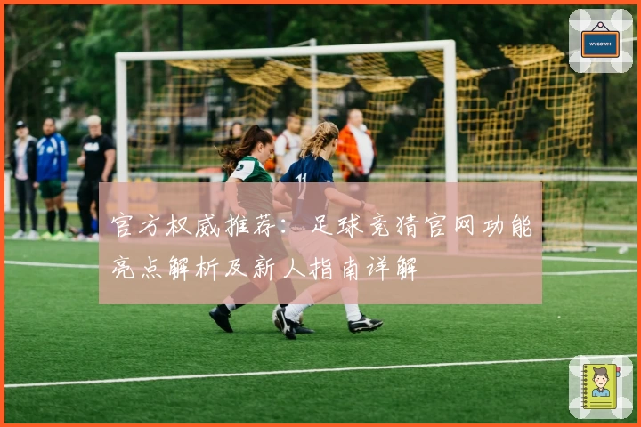 官方权威推荐：足球竞猜官网功能亮点解析及新人指南详解