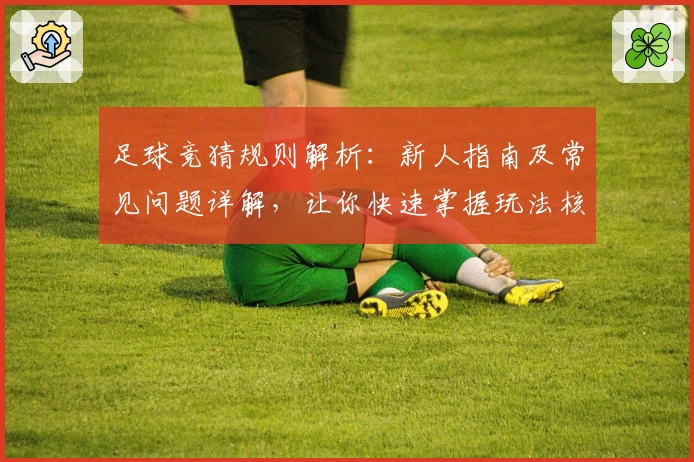 足球竞猜规则解析：新人指南及常见问题详解，让你快速掌握玩法核心
