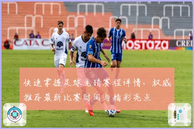 快速掌握足球竞猜赛程详情，权威推荐最新比赛时间与精彩亮点