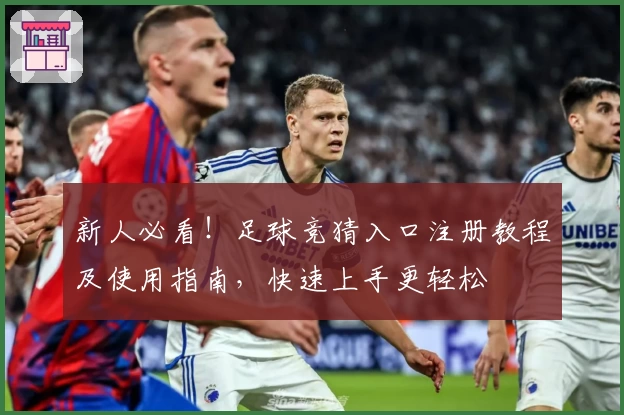 新人必看！足球竞猜入口注册教程及使用指南，快速上手更轻松