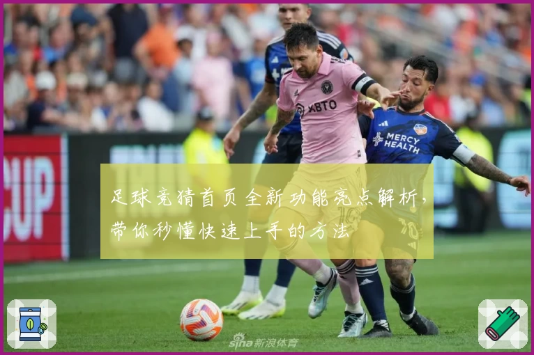 足球竞猜首页全新功能亮点解析，带你秒懂快速上手的方法