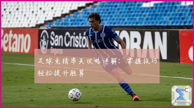 足球竞猜串关攻略详解：掌握技巧轻松提升胜算