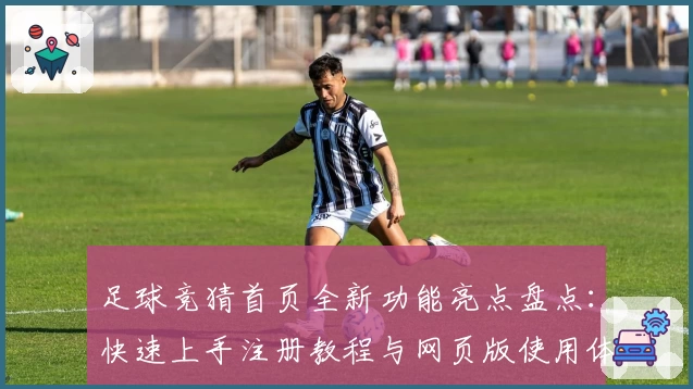 足球竞猜首页全新功能亮点盘点：快速上手注册教程与网页版使用体验详解