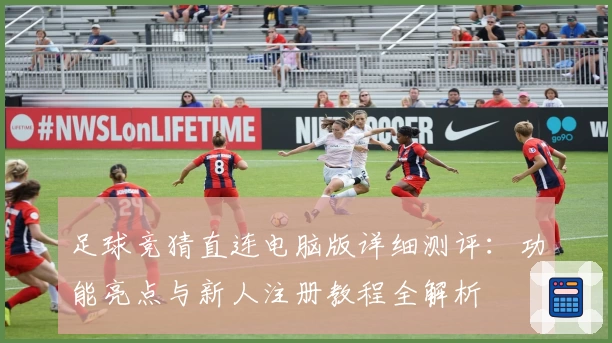 足球竞猜直连电脑版详细测评：功能亮点与新人注册教程全解析