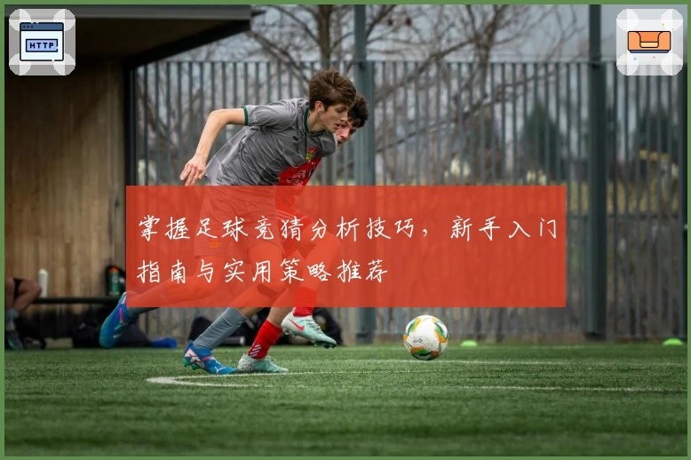 掌握足球竞猜分析技巧，新手入门指南与实用策略推荐