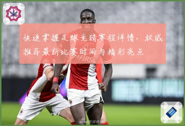 快速掌握足球竞猜赛程详情，权威推荐最新比赛时间与精彩亮点