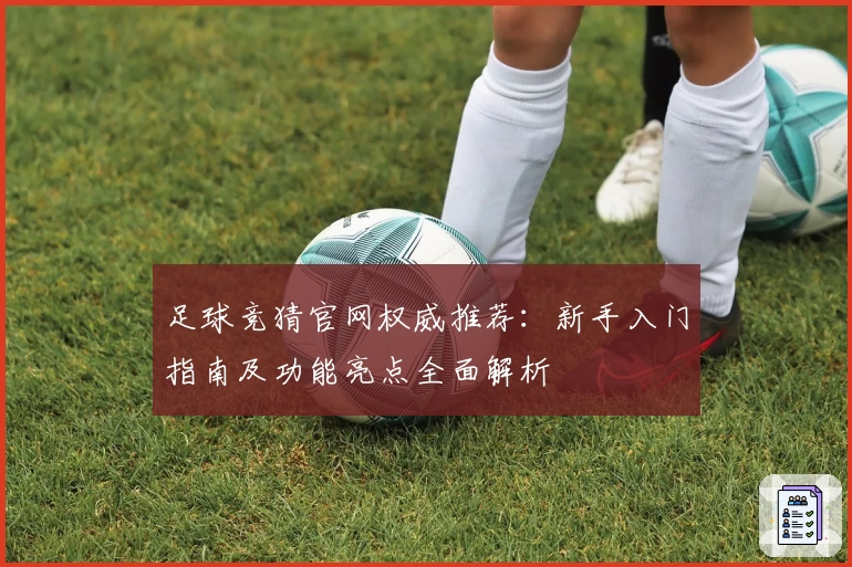足球竞猜官网权威推荐：新手入门指南及功能亮点全面解析