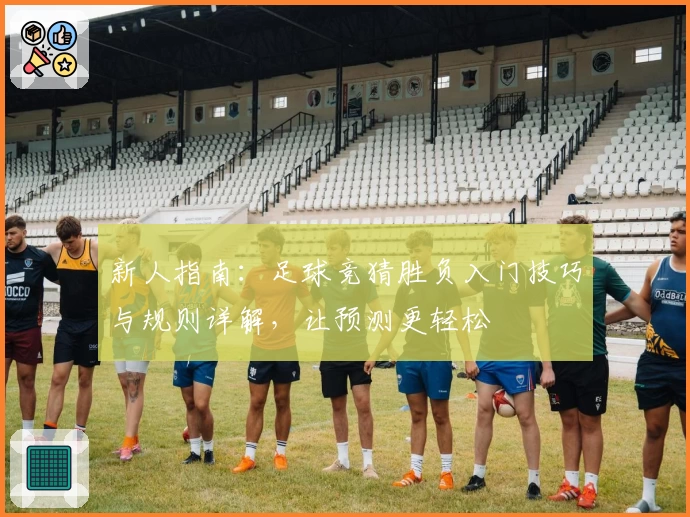 新人指南：足球竞猜胜负入门技巧与规则详解，让预测更轻松