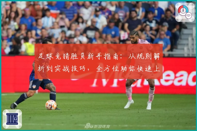足球竞猜胜负新手指南：从规则解析到实战技巧，全方位助你快速上手