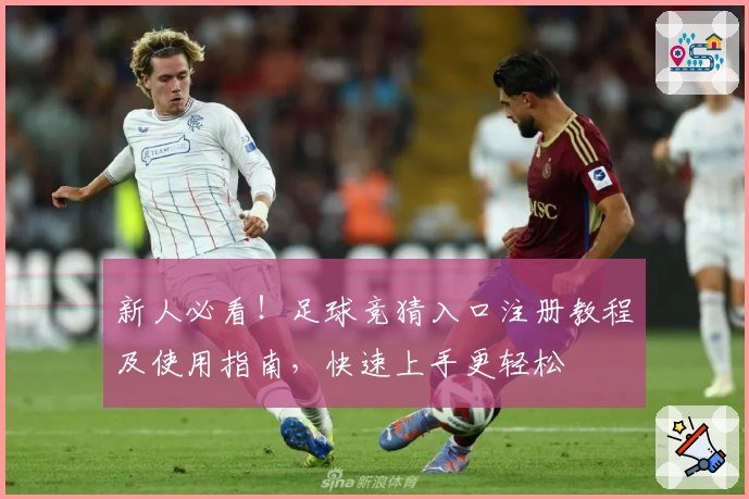 新人必看！足球竞猜入口注册教程及使用指南，快速上手更轻松