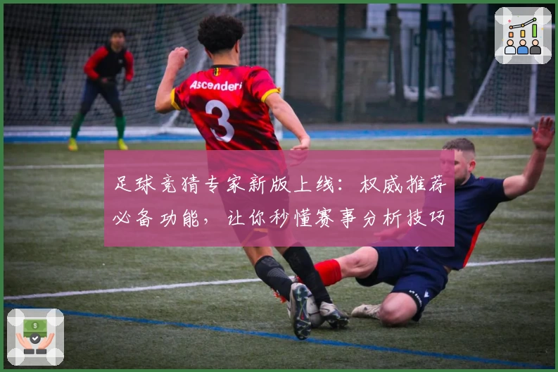 足球竞猜专家新版上线：权威推荐必备功能，让你秒懂赛事分析技巧