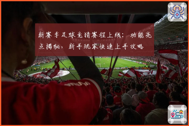 新赛季足球竞猜赛程上线：功能亮点揭秘，新手玩家快速上手攻略