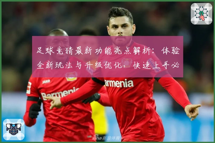 足球竞猜最新功能亮点解析：体验全新玩法与升级优化，快速上手必读新人指南