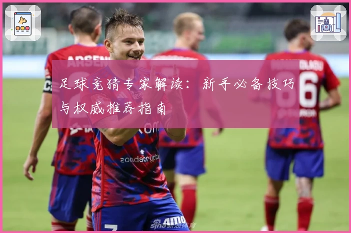 足球竞猜专家解读:新手必备技巧与权威推荐指南