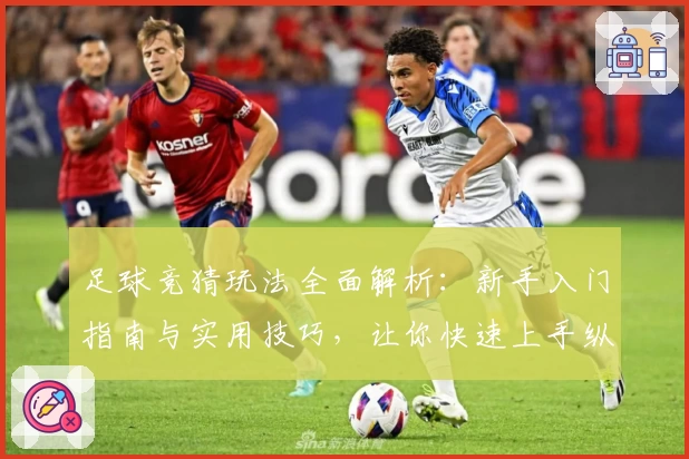 足球竞猜玩法全面解析：新手入门指南与实用技巧，让你快速上手纵享比赛乐趣