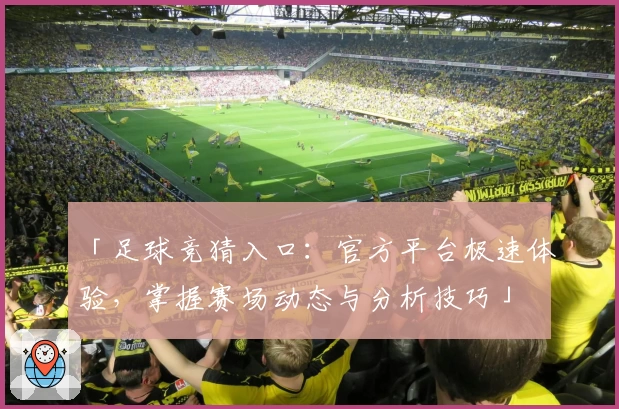 「足球竞猜入口：官方平台极速体验，掌握赛场动态与分析技巧」