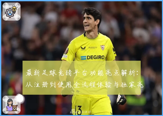 最新足球竞猜平台功能亮点解析：从注册到使用全流程体验与独家亮点揭秘