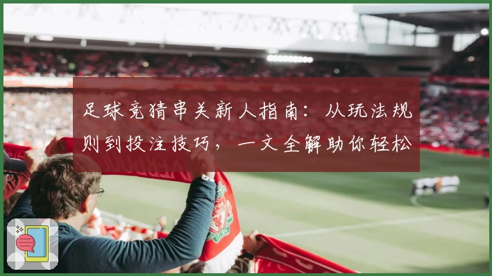 足球竞猜串关新人指南：从玩法规则到投注技巧，一文全解助你轻松上手